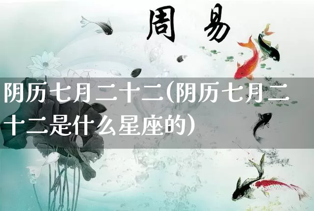 阴历七月二十二(阴历七月二十二是什么星座的)_https://www.dao-sheng-yuan.com_八字_第1张
