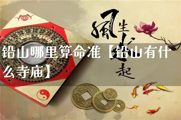 铅山哪里算命准【铅山有什么寺庙】_https://www.dao-sheng-yuan.com_风水_第1张