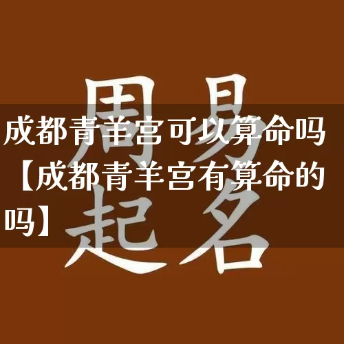 成都青羊宫可以算命吗【成都青羊宫有算命的吗】_https://www.dao-sheng-yuan.com_十二星座_第1张