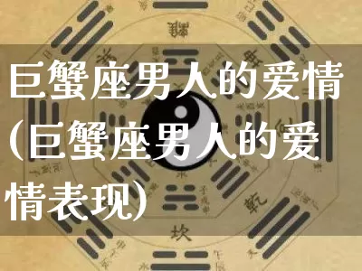 巨蟹座男人的爱情(巨蟹座男人的爱情表现)_https://www.dao-sheng-yuan.com_风水_第1张