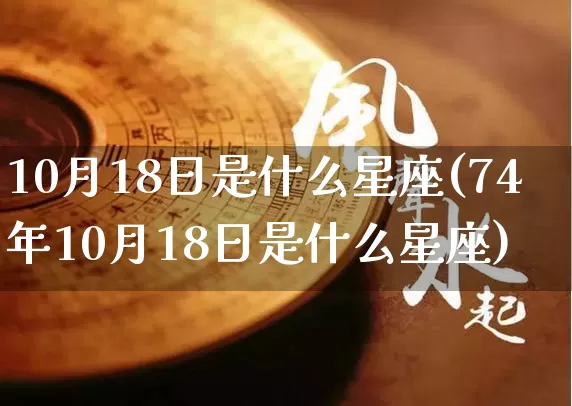 10月18日是什么星座(74年10月18日是什么星座)_道源国学_第1张_道圣缘 10月18日是什么星座(74年10月18日是什么星座)_https://www.dao-sheng-yuan.com_道源国学_第1张