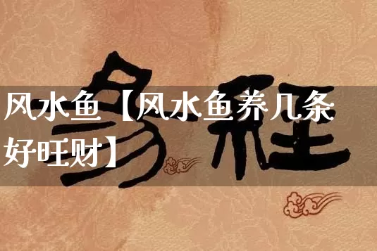 风水鱼【风水鱼养几条好旺财】_https://www.dao-sheng-yuan.com_八字_第1张