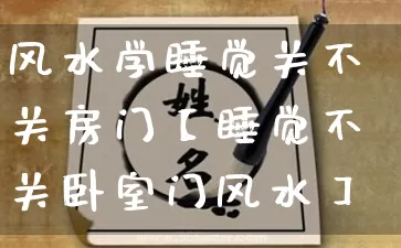 风水学睡觉关不关房门【睡觉不关卧室门风水】_https://www.dao-sheng-yuan.com_风水_第1张