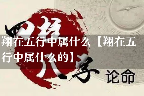 翔在五行中属什么【翔在五行中属什么的】_https://www.dao-sheng-yuan.com_生肖属相_第1张