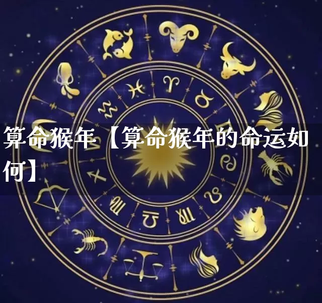 算命猴年【算命猴年的命运如何】_https://www.dao-sheng-yuan.com_算命_第1张