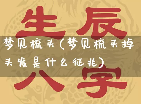 梦见梳头(梦见梳头掉头发是什么征兆)_https://www.dao-sheng-yuan.com_八字_第1张