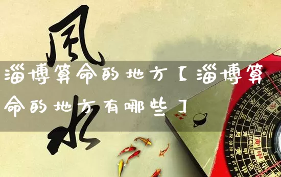 淄博算命的地方【淄博算命的地方有哪些】_https://www.dao-sheng-yuan.com_起名_第1张