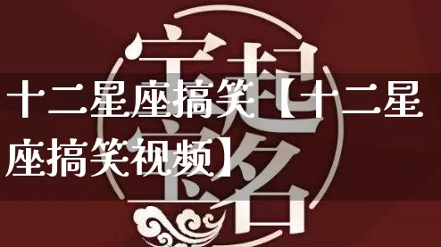 十二星座搞笑【十二星座搞笑视频】_https://www.dao-sheng-yuan.com_道源国学_第1张