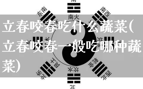 立春咬春吃什么蔬菜(立春咬春一般吃哪种蔬菜)_https://www.dao-sheng-yuan.com_算命_第1张