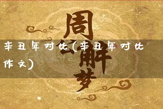 辛丑年对比(辛丑年对比作文)_https://www.dao-sheng-yuan.com_生肖属相_第1张