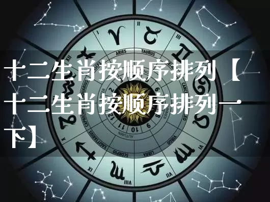 十二生肖按顺序排列【十二生肖按顺序排列一下】_https://www.dao-sheng-yuan.com_十二星座_第1张