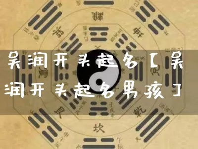 吴润开头起名【吴润开头起名男孩】_https://www.dao-sheng-yuan.com_易经_第1张