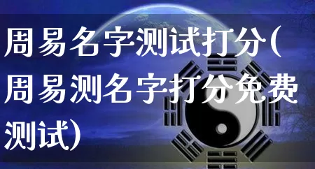 周易名字测试打分(周易测名字打分免费测试)_https://www.dao-sheng-yuan.com_算命_第1张
