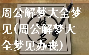 周公解梦大全梦见(周公解梦大全梦见办丧)_https://www.dao-sheng-yuan.com_算命_第1张