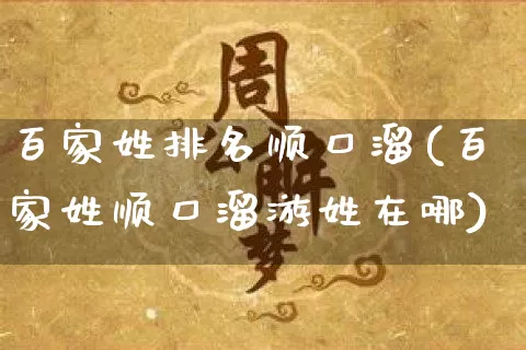 百家姓排名顺口溜(百家姓顺口溜游姓在哪)_起名_第1张_道圣缘 百家姓排名顺口溜(百家姓顺口溜游姓在哪)_https://www.dao-sheng-yuan.com_起名_第1张