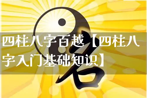 四柱八字百越【四柱八字入门基础知识】_八字_第1张_道圣缘 四柱八字百越【四柱八字入门基础知识】_https://www.dao-sheng-yuan.com_八字_第1张