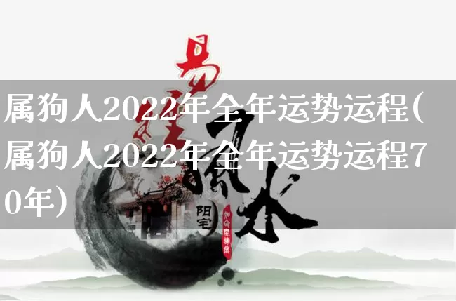 属狗人2022年全年运势运程(属狗人2022年全年运势运程70年)_https://www.dao-sheng-yuan.com_生肖属相_第1张