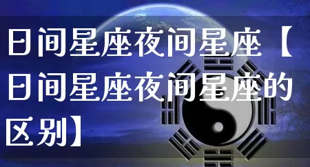 日间星座夜间星座【日间星座夜间星座的区别】_https://www.dao-sheng-yuan.com_起名_第1张