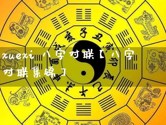 xuexi 八字对联【八字对联集锦】_https://www.dao-sheng-yuan.com_十二星座_第1张