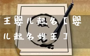 王婴儿起名【婴儿起名姓王】_https://www.dao-sheng-yuan.com_道源国学_第1张