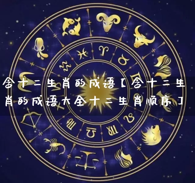 含十二生肖的成语【含十二生肖的成语大全十二生肖顺序】_https://www.dao-sheng-yuan.com_风水_第1张