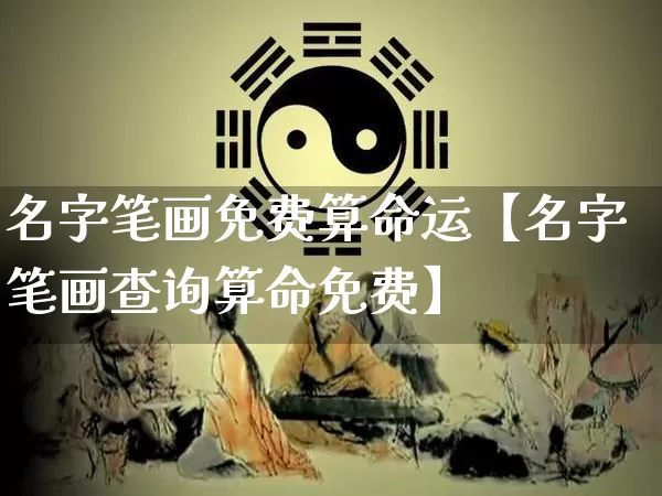 名字笔画免费算命运【名字笔画查询算命免费】_https://www.dao-sheng-yuan.com_起名_第1张