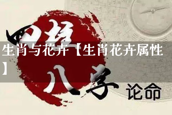 生肖与花卉【生肖花卉属性】_https://www.dao-sheng-yuan.com_生肖属相_第1张
