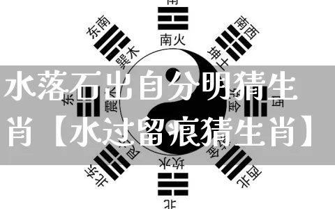 水落石出自分明猜生肖【水过留痕猜生肖】_生肖属相_第1张_道圣缘 水落石出自分明猜生肖【水过留痕猜生肖】_https://www.dao-sheng-yuan.com_生肖属相_第1张