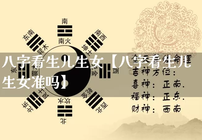 八字看生儿生女【八字看生儿生女准吗】_https://www.dao-sheng-yuan.com_十二星座_第1张