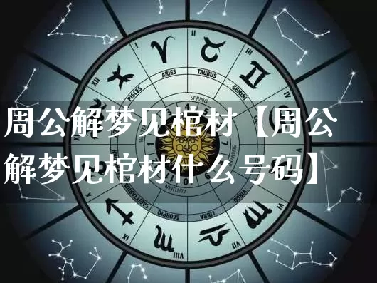 周公解梦见棺材【周公解梦见棺材什么号码】_https://www.dao-sheng-yuan.com_起名_第1张