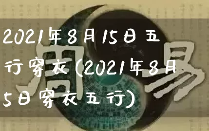 2021年8月15日五行穿衣(2021年8月5日穿衣五行)_https://www.dao-sheng-yuan.com_生肖属相_第1张