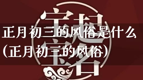 正月初三的风俗是什么(正月初三的风俗)_https://www.dao-sheng-yuan.com_八字_第1张