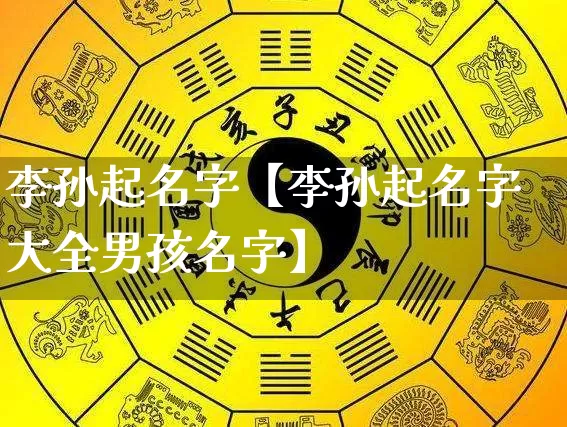 李孙起名字【李孙起名字大全男孩名字】_https://www.dao-sheng-yuan.com_算命_第1张