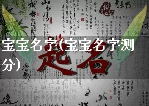 宝宝名字(宝宝名字测分)_https://www.dao-sheng-yuan.com_八字_第1张