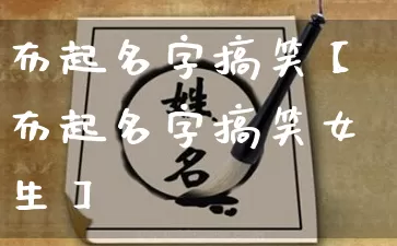 布起名字搞笑【布起名字搞笑女生】_https://www.dao-sheng-yuan.com_算命_第1张