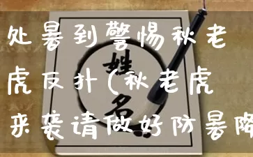 处暑到警惕秋老虎反扑(秋老虎来袭请做好防暑降温措施)_https://www.dao-sheng-yuan.com_算命_第1张