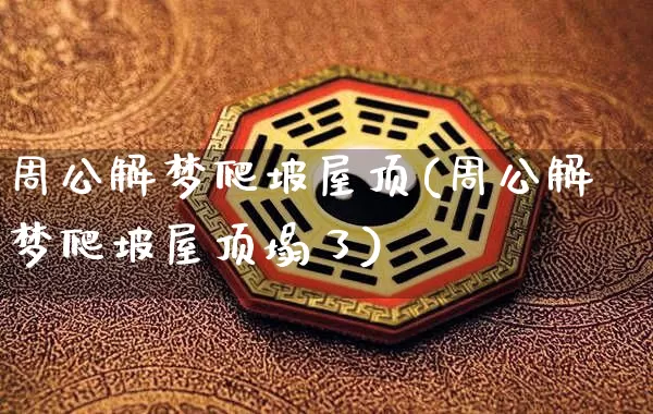 周公解梦爬坡屋顶(周公解梦爬坡屋顶塌了)_https://www.dao-sheng-yuan.com_周公解梦_第1张