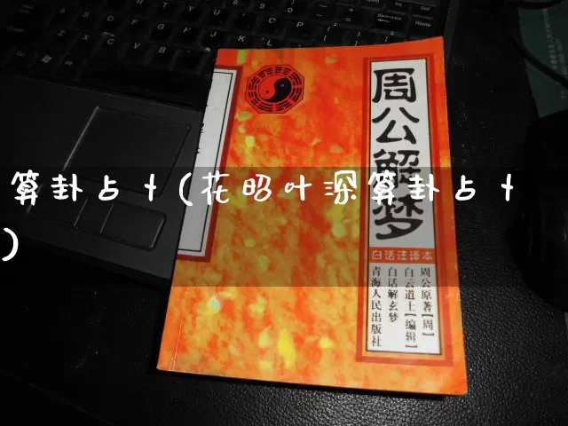 算卦占卜(花昭叶深算卦占卜)_https://www.dao-sheng-yuan.com_周公解梦_第1张