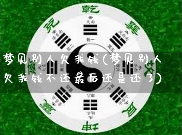 梦见别人欠我钱(梦见别人欠我钱不还最后还是还了)_https://www.dao-sheng-yuan.com_生肖属相_第1张