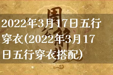 2022年3月17日五行穿衣(2022年3月17日五行穿衣搭配)_https://www.dao-sheng-yuan.com_五行_第1张