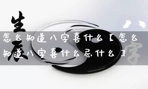 怎么知道八字喜什么【怎么知道八字喜什么忌什么】_https://www.dao-sheng-yuan.com_风水_第1张
