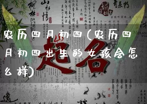农历四月初四(农历四月初四出生的女孩会怎么样)_https://www.dao-sheng-yuan.com_八字_第1张