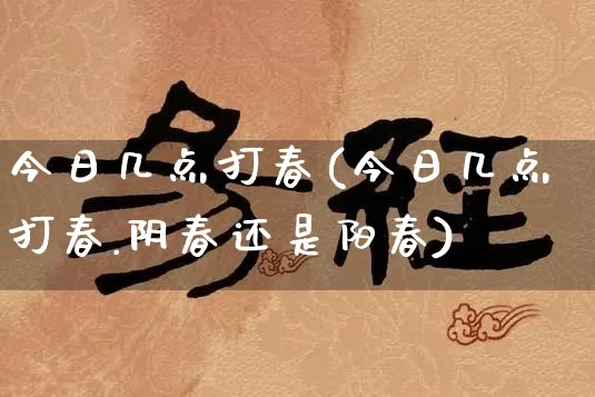 今日几点打春(今日几点打春.阴春还是阳春)_https://www.dao-sheng-yuan.com_五行_第1张