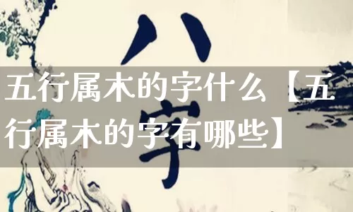 五行属木的字什么【五行属木的字有哪些】_https://www.dao-sheng-yuan.com_五行_第1张