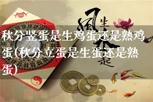 秋分竖蛋是生鸡蛋还是熟鸡蛋(秋分立蛋是生蛋还是熟蛋)_https://www.dao-sheng-yuan.com_道源国学_第1张
