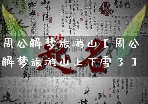 周公解梦旅游山【周公解梦旅游山上下雪了】_https://www.dao-sheng-yuan.com_起名_第1张