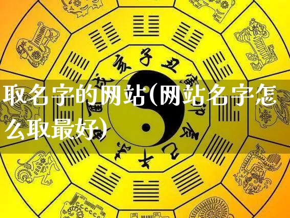 取名字的网站(网站名字怎么取最好)_道源国学_第1张_道圣缘 取名字的网站(网站名字怎么取最好)_https://www.dao-sheng-yuan.com_道源国学_第1张