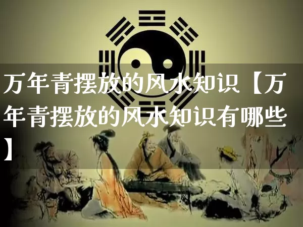 万年青摆放的风水知识【万年青摆放的风水知识有哪些】_https://www.dao-sheng-yuan.com_十二星座_第1张