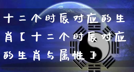 十二个时辰对应的生肖【十二个时辰对应的生肖与属性】_https://www.dao-sheng-yuan.com_算命_第1张