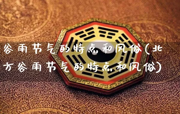 谷雨节气的特点和风俗(北方谷雨节气的特点和风俗)_https://www.dao-sheng-yuan.com_算命_第1张